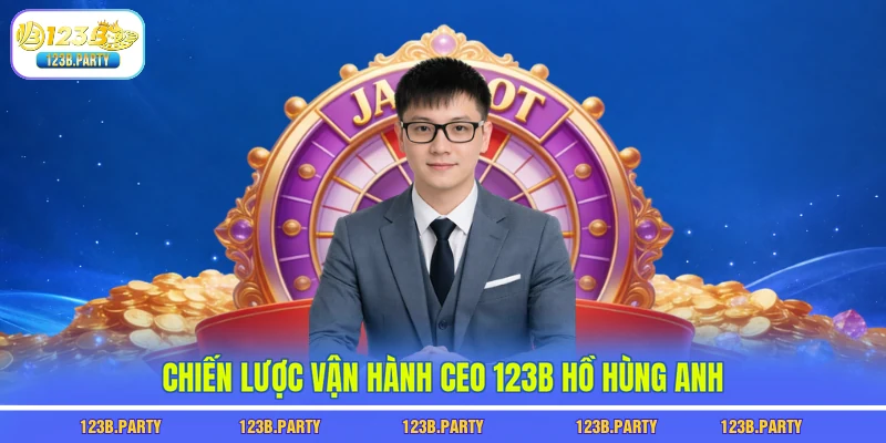 CEO 123B Hồ Hùng Anh 2 Chiến lược vận hành CEO 123B Hồ Hùng Anh
