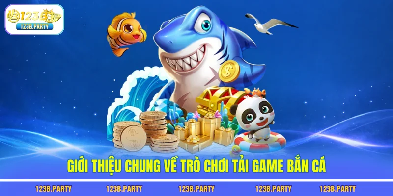 Tải Game Bắn Cá 123B - 1 Phút Tải Xong, Chơi Là Có Thưởng 1 Giới thiệu chung về trò chơi tải game bắn cá
