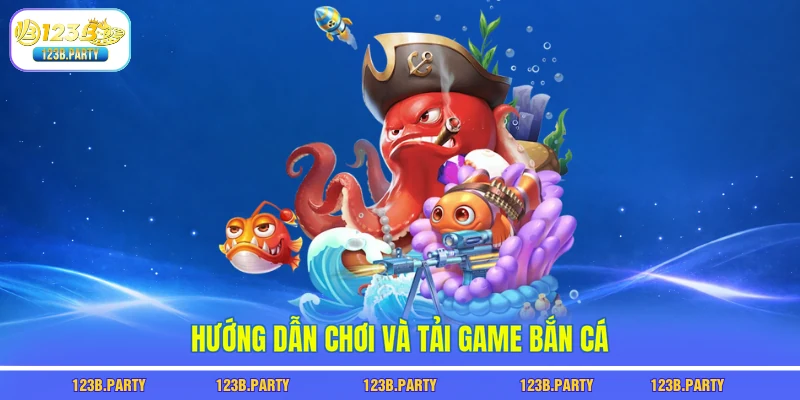 Tải Game Bắn Cá 123B - 1 Phút Tải Xong, Chơi Là Có Thưởng 2 Hướng dẫn chơi và tải game bắn cá
