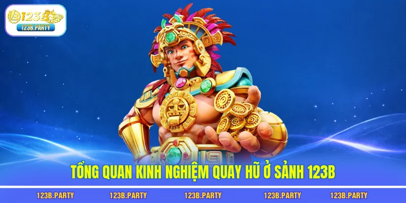 Tổng quan kinh nghiệm quay hũ ở sảnh 123B
